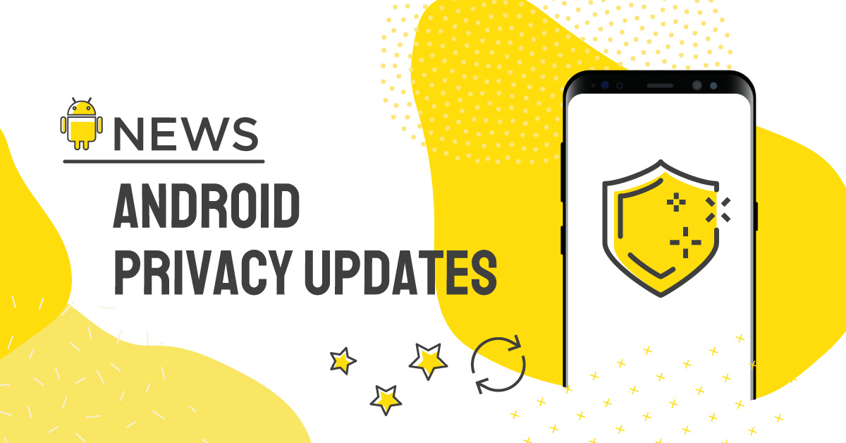 Yellow and white graphic with the words Android Privacy Updates next to a drawing of a smartphone with a yellow shield on the screen